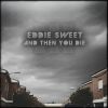 Eddie Sweet - And then you die